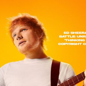 May - Ed Sheeran's Legal Battle- Unraveling the 'Thinking Out Loud' Copyright Controversy